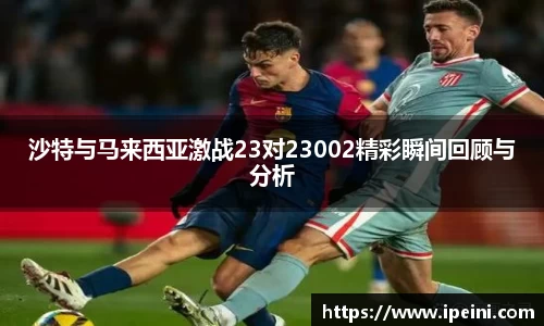 沙特与马来西亚激战23对23002精彩瞬间回顾与分析