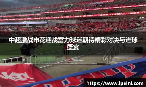 中超激战申花迎战富力球迷期待精彩对决与进球盛宴