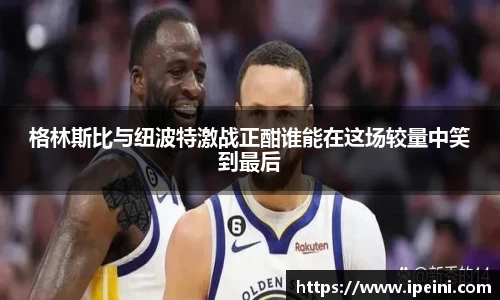格林斯比与纽波特激战正酣谁能在这场较量中笑到最后