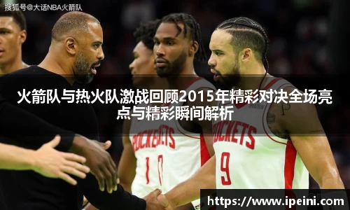 火箭队与热火队激战回顾2015年精彩对决全场亮点与精彩瞬间解析