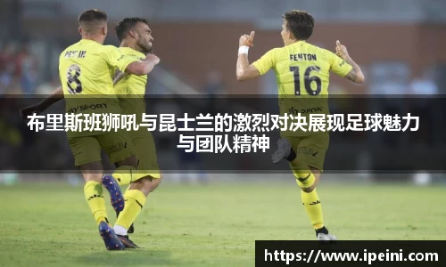 布里斯班狮吼与昆士兰的激烈对决展现足球魅力与团队精神