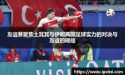 友谊赛聚焦土耳其与伊朗两国足球实力的对决与友谊的碰撞