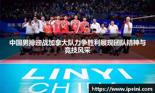 中国男排迎战加拿大队力争胜利展现团队精神与竞技风采