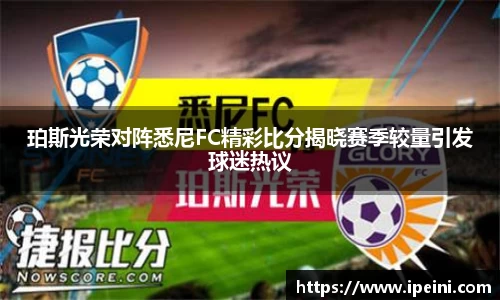 珀斯光荣对阵悉尼FC精彩比分揭晓赛季较量引发球迷热议