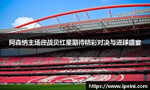 阿森纳主场迎战贝红星期待精彩对决与进球盛宴