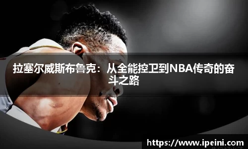 拉塞尔威斯布鲁克：从全能控卫到NBA传奇的奋斗之路