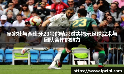 皇家社与西班牙23号的精彩对决揭示足球战术与团队合作的魅力