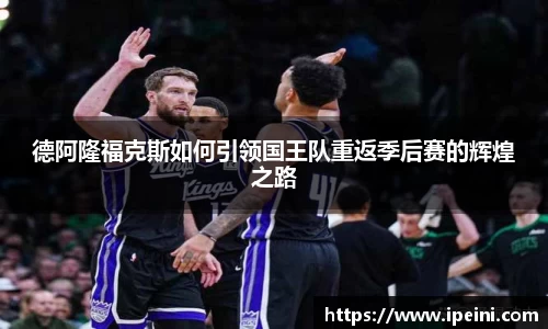 德阿隆福克斯如何引领国王队重返季后赛的辉煌之路