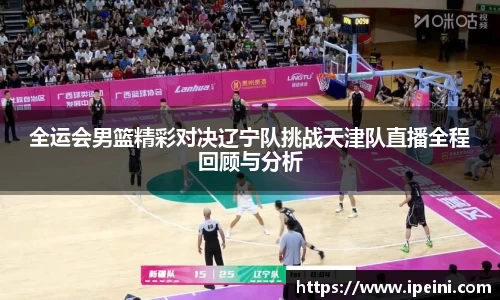 全运会男篮精彩对决辽宁队挑战天津队直播全程回顾与分析