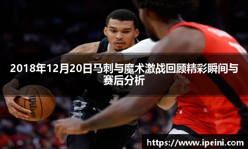 2018年12月20日马刺与魔术激战回顾精彩瞬间与赛后分析