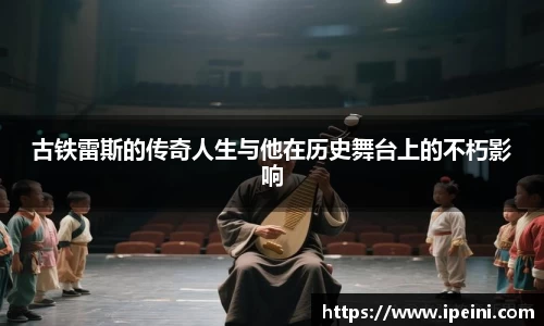 古铁雷斯的传奇人生与他在历史舞台上的不朽影响