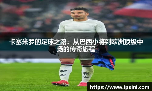 卡塞米罗的足球之路：从巴西小将到欧洲顶级中场的传奇旅程