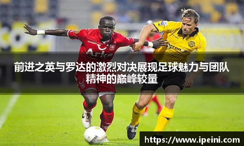 前进之英与罗达的激烈对决展现足球魅力与团队精神的巅峰较量